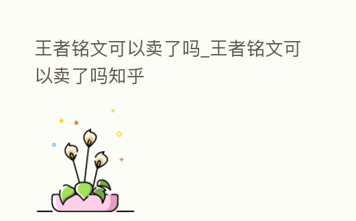 王者銘文可以賣了嗎_王者銘文可以賣了嗎知乎