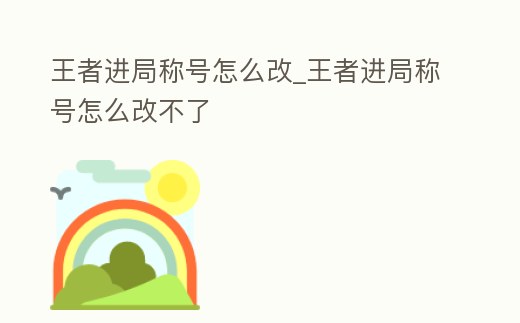 王者進(jìn)局稱號(hào)怎么改_王者進(jìn)局稱號(hào)怎么改不了