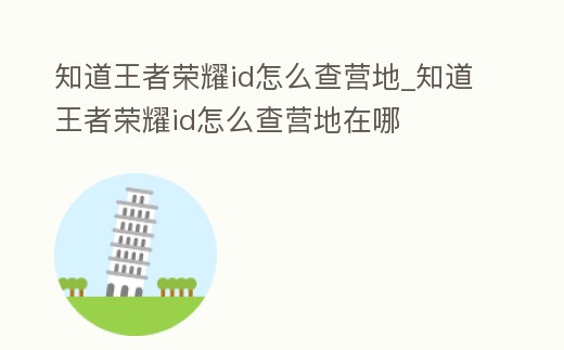 知道王者榮耀id怎么查營地_知道王者榮耀id怎么查營地在哪