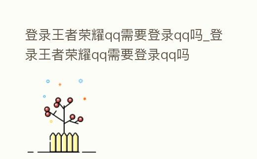 登錄王者榮耀qq需要登錄qq嗎_登錄王者榮耀qq需要登錄qq嗎