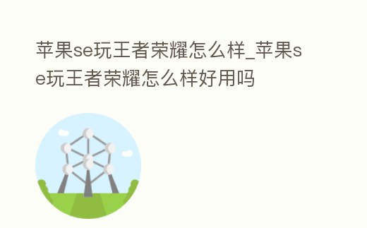 蘋果se玩王者榮耀怎么樣_蘋果se玩王者榮耀怎么樣好用嗎