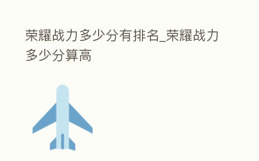 榮耀戰(zhàn)力多少分有排名_榮耀戰(zhàn)力多少分算高
