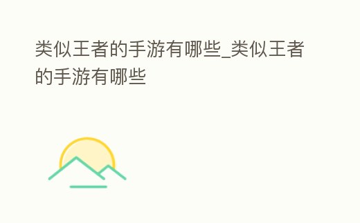 類似王者的手游有哪些_類似王者的手游有哪些