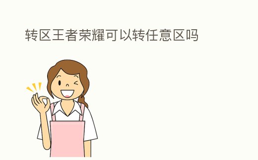 轉(zhuǎn)區(qū)王者榮耀可以轉(zhuǎn)任意區(qū)嗎