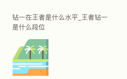 鉆一在王者是什么水平_王者鉆一是什么段位