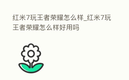 紅米7玩王者榮耀怎么樣_紅米7玩王者榮耀怎么樣好用嗎