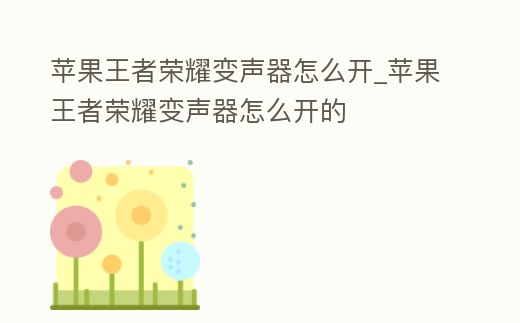 蘋果王者榮耀變聲器怎么開_蘋果王者榮耀變聲器怎么開的