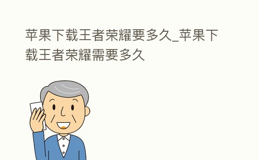 蘋果下載王者榮耀要多久_蘋果下載王者榮耀需要多久