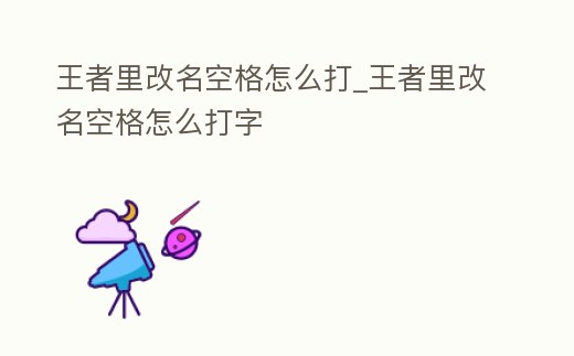 王者里改名空格怎么打_王者里改名空格怎么打字