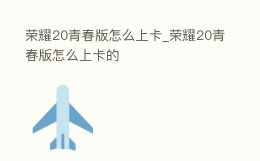 榮耀20青春版怎么上卡_榮耀20青春版怎么上卡的