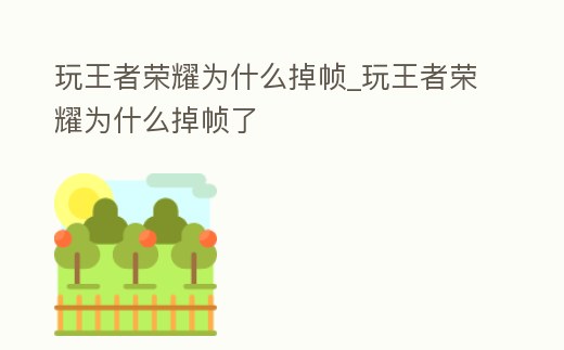玩王者榮耀為什么掉幀_玩王者榮耀為什么掉幀了