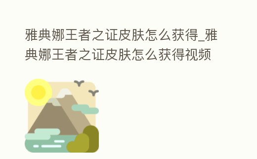 雅典娜王者之證皮膚怎么獲得_雅典娜王者之證皮膚怎么獲得視頻