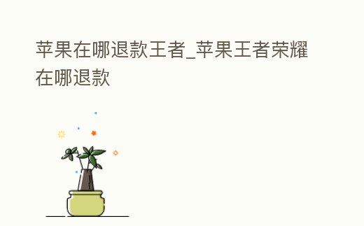 蘋果在哪退款王者_蘋果王者榮耀在哪退款