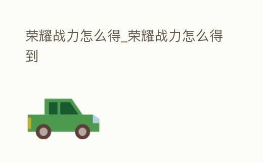 榮耀戰(zhàn)力怎么得_榮耀戰(zhàn)力怎么得到