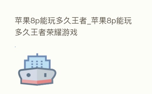 蘋果8p能玩多久王者_蘋果8p能玩多久王者榮耀游戲