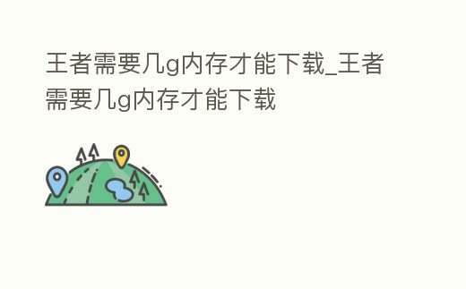 王者需要幾g內存才能下載_王者需要幾g內存才能下載