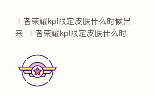 王者榮耀kpl限定皮膚什么時候出來_王者榮耀kpl限定皮膚什么時候上線