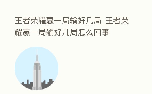王者榮耀贏一局輸好幾局_王者榮耀贏一局輸好幾局怎么回事
