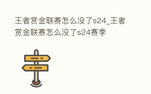 王者賞金聯賽怎么沒了s24_王者賞金聯賽怎么沒了s24賽季