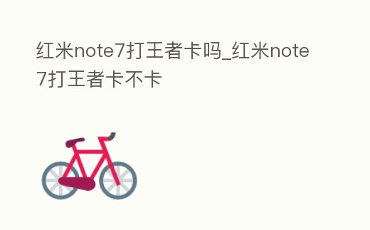 紅米note7打王者卡嗎_紅米note7打王者卡不卡