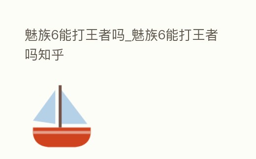 魅族6能打王者嗎_魅族6能打王者嗎知乎