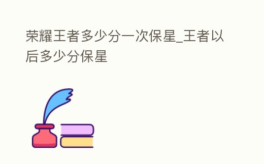 榮耀王者多少分一次保星_王者以后多少分保星