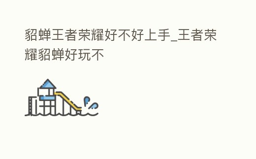 貂蟬王者榮耀好不好上手_王者榮耀貂蟬好玩不