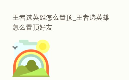 王者選英雄怎么置頂_王者選英雄怎么置頂好友