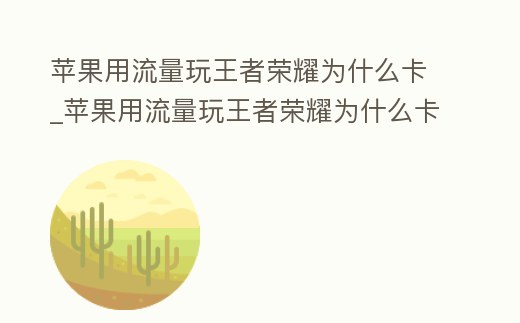 蘋果用流量玩王者榮耀為什么卡_蘋果用流量玩王者榮耀為什么卡