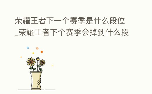 榮耀王者下一個賽季是什么段位_榮耀王者下個賽季會掉到什么段位