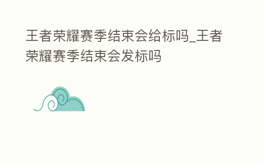 王者榮耀賽季結束會給標嗎_王者榮耀賽季結束會發標嗎