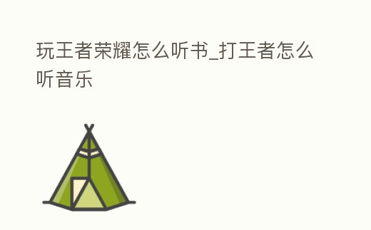 玩王者榮耀怎么聽書_打王者怎么聽音樂