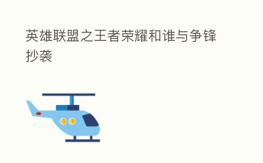 英雄聯盟之王者榮耀和誰與爭鋒抄襲