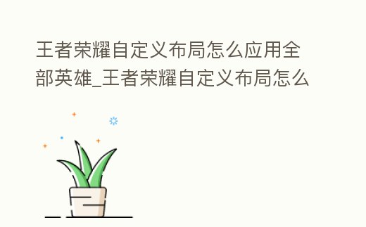 王者榮耀自定義布局怎么應用全部英雄_王者榮耀自定義布局怎么應用全部英雄