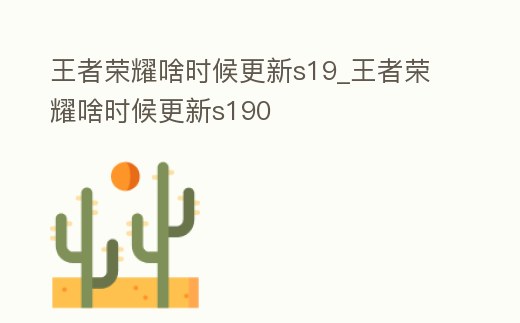 王者榮耀啥時候更新s19_王者榮耀啥時候更新s190