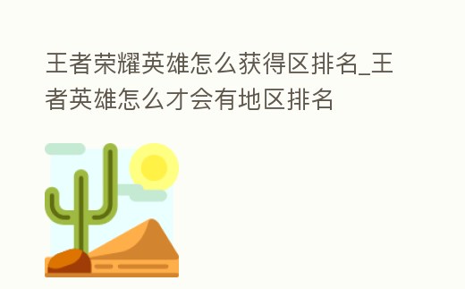 王者榮耀英雄怎么獲得區排名_王者英雄怎么才會有地區排名