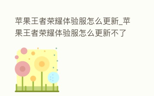蘋果王者榮耀體驗服怎么更新_蘋果王者榮耀體驗服怎么更新不了