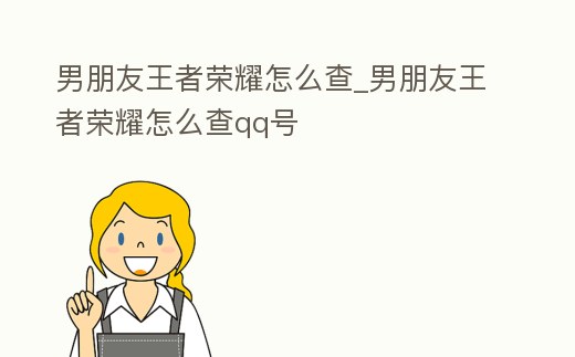 男朋友王者榮耀怎么查_男朋友王者榮耀怎么查qq號