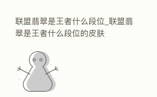 聯盟翡翠是王者什么段位_聯盟翡翠是王者什么段位的皮膚