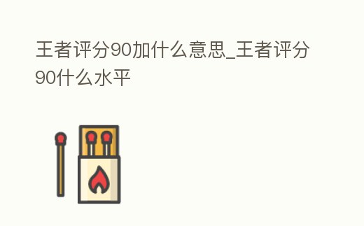 王者評分90加什么意思_王者評分90什么水平