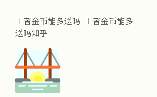 王者金幣能多送嗎_王者金幣能多送嗎知乎