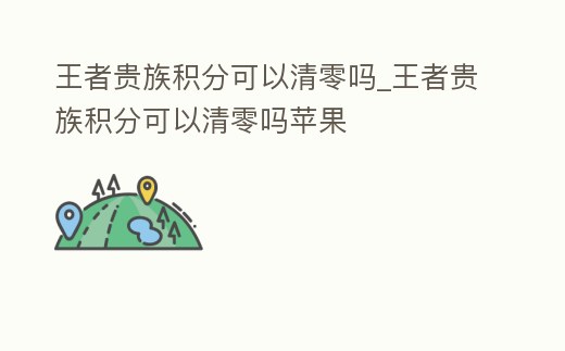 王者貴族積分可以清零嗎_王者貴族積分可以清零嗎蘋果