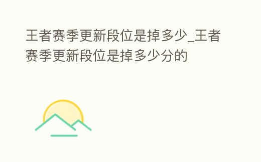 王者賽季更新段位是掉多少_王者賽季更新段位是掉多少分的