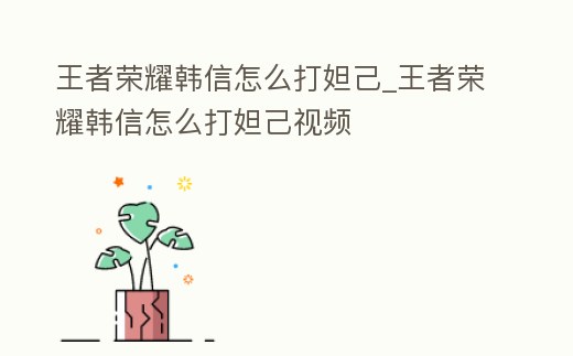 王者榮耀韓信怎么打妲己_王者榮耀韓信怎么打妲己視頻