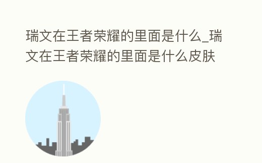 瑞文在王者榮耀的里面是什么_瑞文在王者榮耀的里面是什么皮膚