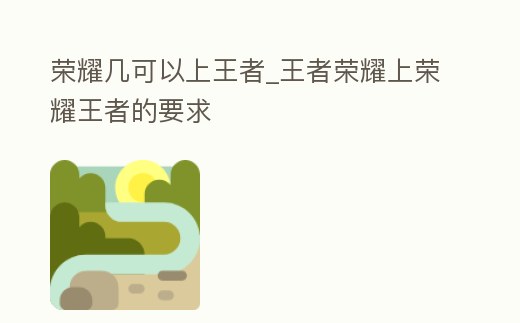 榮耀幾可以上王者_王者榮耀上榮耀王者的要求