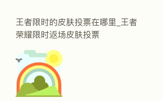 王者限時的皮膚投票在哪里_王者榮耀限時返場皮膚投票