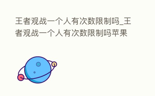 王者觀戰一個人有次數限制嗎_王者觀戰一個人有次數限制嗎蘋果