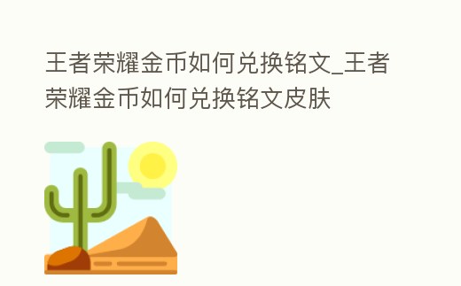 王者榮耀金幣如何兌換銘文_王者榮耀金幣如何兌換銘文皮膚