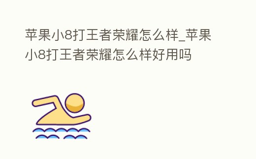 蘋果小8打王者榮耀怎么樣_蘋果小8打王者榮耀怎么樣好用嗎
